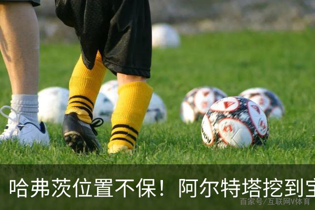 哈弗茨位置不保！阿尔特塔挖到宝藏新星！阿森纳天才有望接班