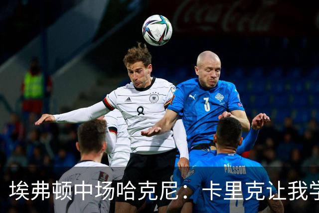 埃弗顿中场哈克尼：卡里克让我学到很多，他是理想的教练